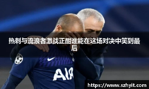 beats365热刺与流浪者激战正酣谁能在这场对决中笑到最后